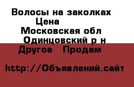 Волосы на заколках › Цена ­ 5 000 - Московская обл., Одинцовский р-н Другое » Продам   